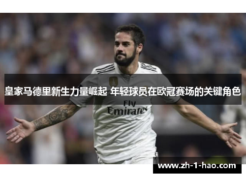 皇家马德里新生力量崛起 年轻球员在欧冠赛场的关键角色