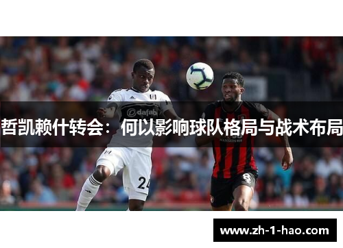 哲凯赖什转会：何以影响球队格局与战术布局
