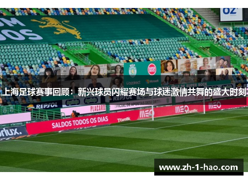 上海足球赛事回顾：新兴球员闪耀赛场与球迷激情共舞的盛大时刻