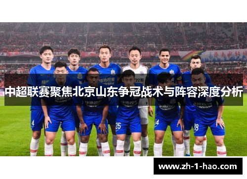 中超联赛聚焦北京山东争冠战术与阵容深度分析