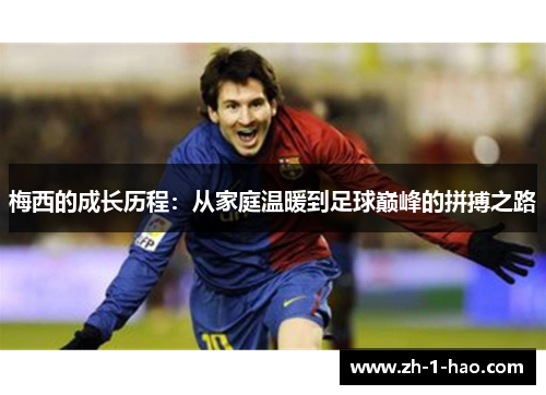 梅西的成长历程：从家庭温暖到足球巅峰的拼搏之路