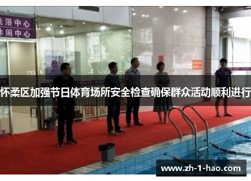 怀柔区加强节日体育场所安全检查确保群众活动顺利进行