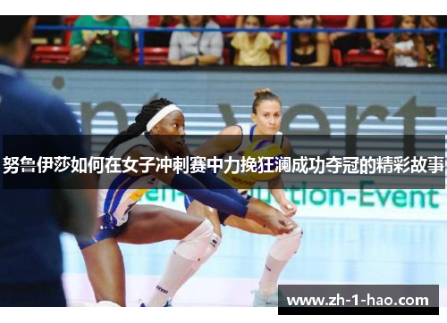 努鲁伊莎如何在女子冲刺赛中力挽狂澜成功夺冠的精彩故事