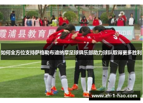 如何全方位支持萨格勒布迪纳摩足球俱乐部助力球队取得更多胜利