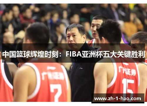中国篮球辉煌时刻：FIBA亚洲杯五大关键胜利
