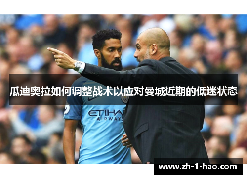 瓜迪奥拉如何调整战术以应对曼城近期的低迷状态