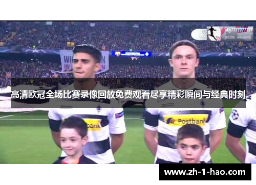高清欧冠全场比赛录像回放免费观看尽享精彩瞬间与经典时刻