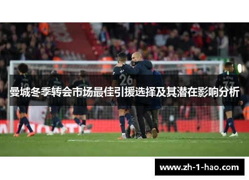 曼城冬季转会市场最佳引援选择及其潜在影响分析