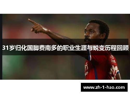 31岁归化国脚费南多的职业生涯与蜕变历程回顾