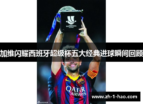 加维闪耀西班牙超级杯五大经典进球瞬间回顾