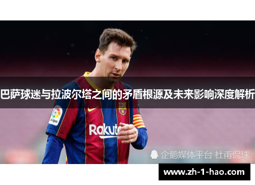 巴萨球迷与拉波尔塔之间的矛盾根源及未来影响深度解析