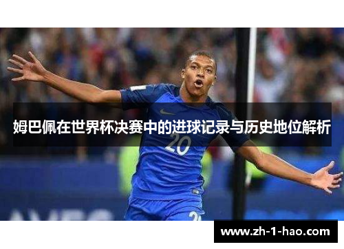 姆巴佩在世界杯决赛中的进球记录与历史地位解析