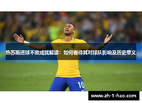 热苏斯进球不败成就解读：如何看待其对球队影响及历史意义