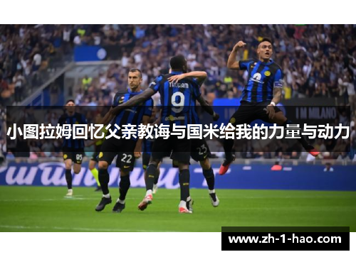 小图拉姆回忆父亲教诲与国米给我的力量与动力