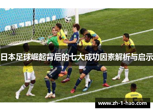 日本足球崛起背后的七大成功因素解析与启示