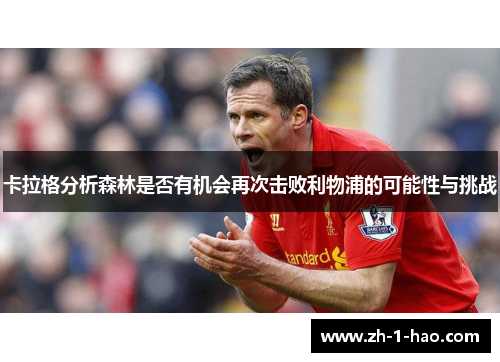 卡拉格分析森林是否有机会再次击败利物浦的可能性与挑战