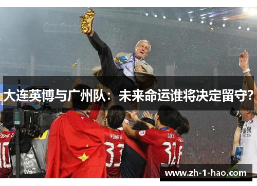 大连英博与广州队：未来命运谁将决定留守？