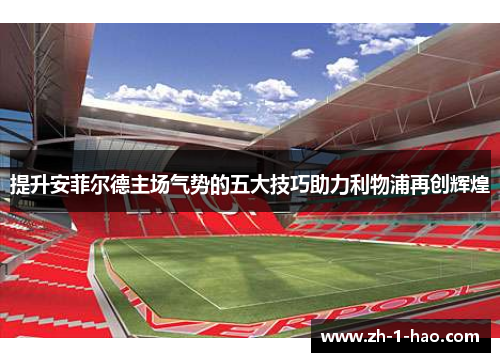 提升安菲尔德主场气势的五大技巧助力利物浦再创辉煌