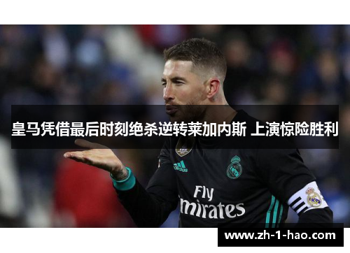 皇马凭借最后时刻绝杀逆转莱加内斯 上演惊险胜利