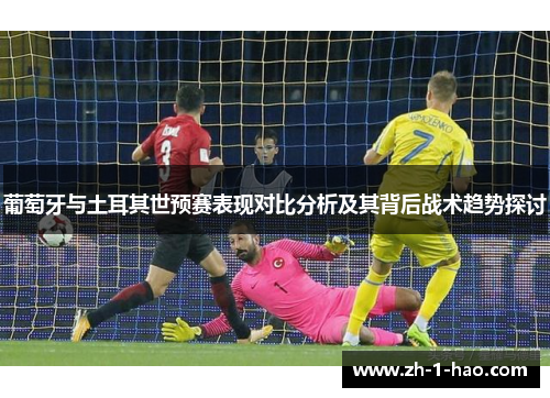 葡萄牙与土耳其世预赛表现对比分析及其背后战术趋势探讨