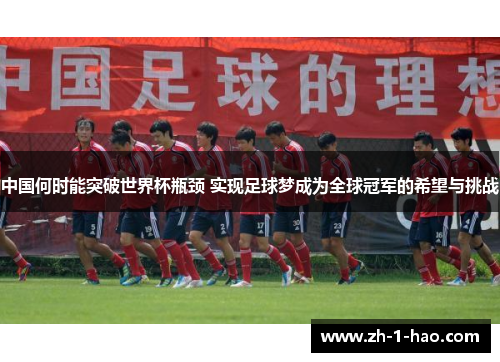 中国何时能突破世界杯瓶颈 实现足球梦成为全球冠军的希望与挑战