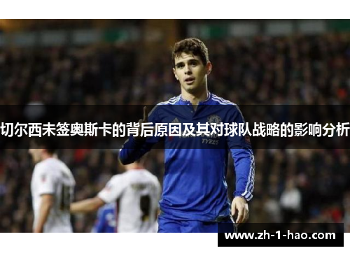 切尔西未签奥斯卡的背后原因及其对球队战略的影响分析