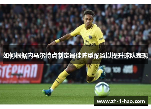 如何根据内马尔特点制定最佳阵型配置以提升球队表现