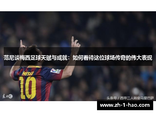 范尼谈梅西足球天赋与成就：如何看待这位球场传奇的伟大表现