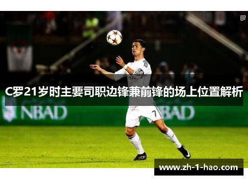 C罗21岁时主要司职边锋兼前锋的场上位置解析