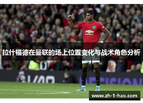 拉什福德在曼联的场上位置变化与战术角色分析