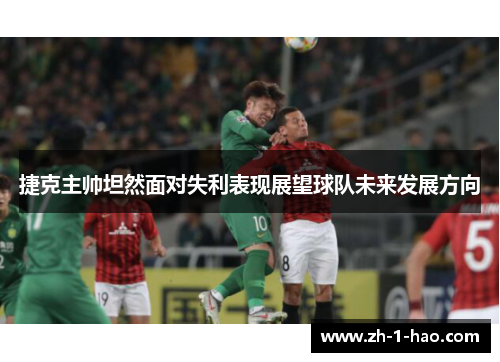 捷克主帅坦然面对失利表现展望球队未来发展方向
