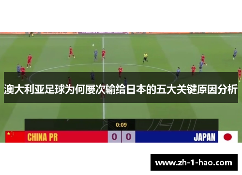 澳大利亚足球为何屡次输给日本的五大关键原因分析