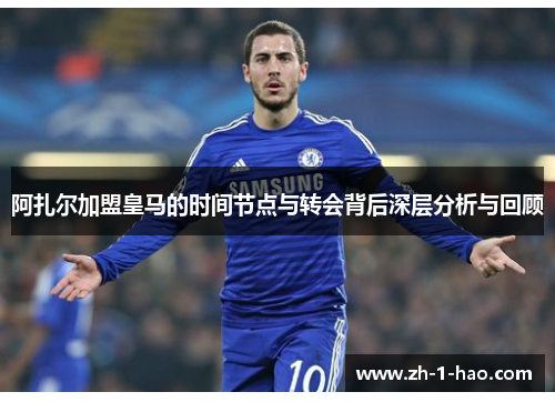 阿扎尔加盟皇马的时间节点与转会背后深层分析与回顾