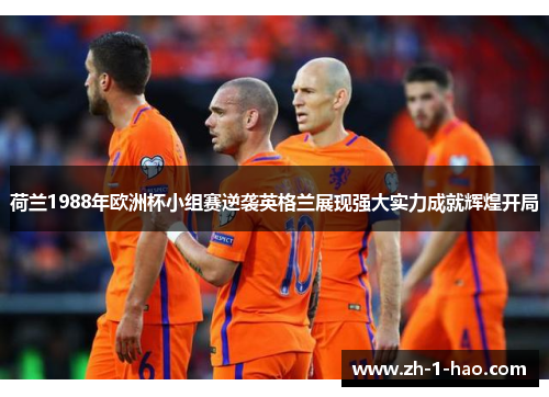 荷兰1988年欧洲杯小组赛逆袭英格兰展现强大实力成就辉煌开局
