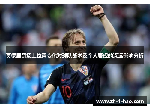 莫德里奇场上位置变化对球队战术及个人表现的深远影响分析