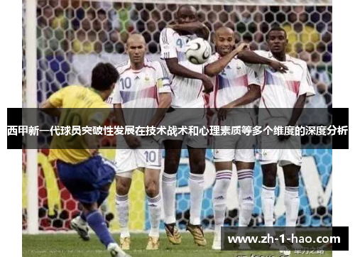 西甲新一代球员突破性发展在技术战术和心理素质等多个维度的深度分析