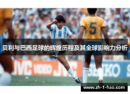 贝利与巴西足球的辉煌历程及其全球影响力分析