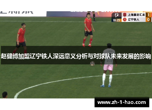 赵健博加盟辽宁铁人深远意义分析与对球队未来发展的影响