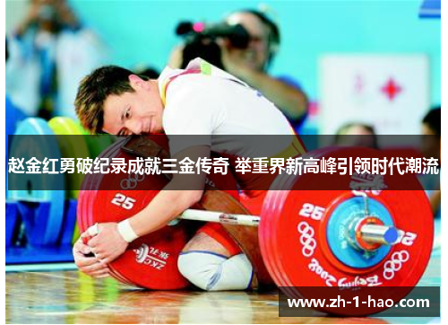 赵金红勇破纪录成就三金传奇 举重界新高峰引领时代潮流