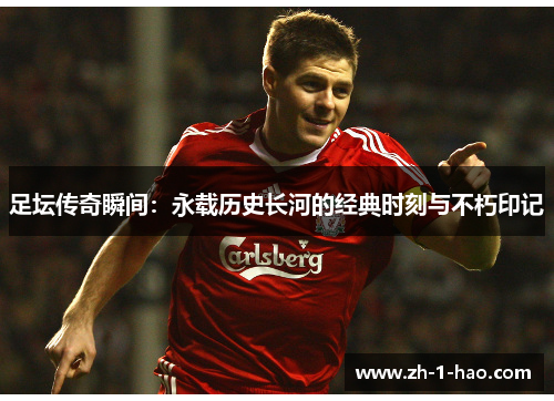 足坛传奇瞬间：永载历史长河的经典时刻与不朽印记