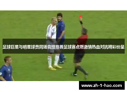 足球巨星与明星球员同场竞技慈善足球赛点燃激情热血对抗精彩纷呈