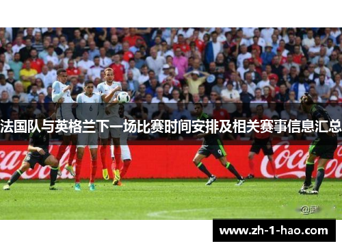 法国队与英格兰下一场比赛时间安排及相关赛事信息汇总