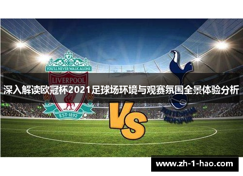 深入解读欧冠杯2021足球场环境与观赛氛围全景体验分析
