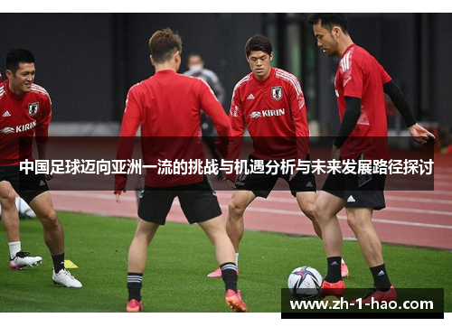 中国足球迈向亚洲一流的挑战与机遇分析与未来发展路径探讨