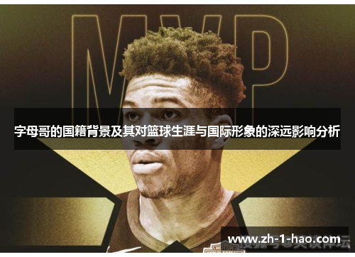 字母哥的国籍背景及其对篮球生涯与国际形象的深远影响分析