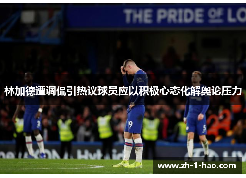 林加德遭调侃引热议球员应以积极心态化解舆论压力