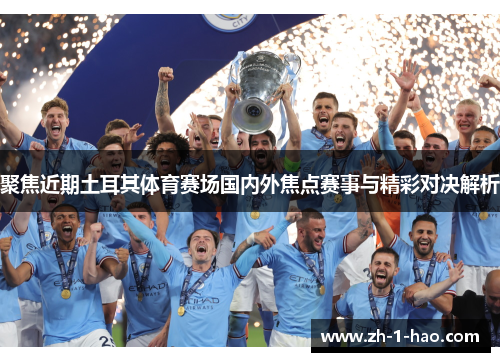 聚焦近期土耳其体育赛场国内外焦点赛事与精彩对决解析