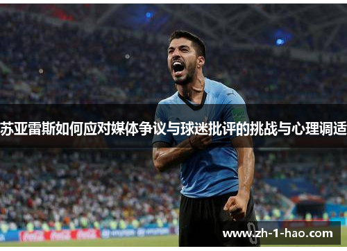 苏亚雷斯如何应对媒体争议与球迷批评的挑战与心理调适