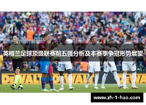 英格兰足球顶级联赛前五强分析及本赛季争冠形势展望