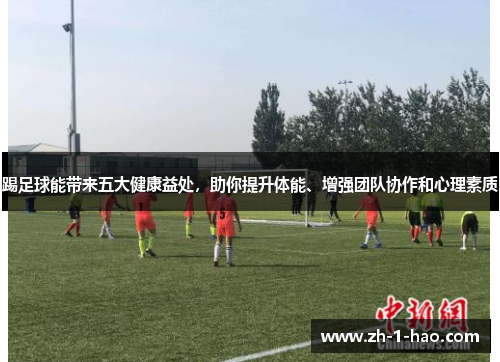 踢足球能带来五大健康益处，助你提升体能、增强团队协作和心理素质